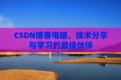 CSDN博客电脑，技术分享与学习的最佳伙伴