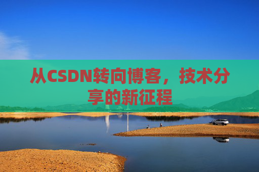 从CSDN转向博客，技术分享的新征程